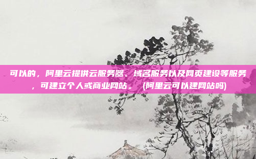 可以的,阿里云提供云服务器、域名服务以及网页建设等服务,可建立个人或商业网站。 (阿里云可以建网站吗)