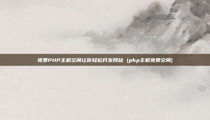 免费PHP主机空间让你轻松开发网站 (php主机免费空间)