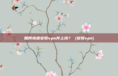 如何快速安装vps并上线? (安装vps)