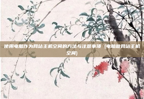 使用电脑作为网站主机空间的方法与注意事项 (电脑做网站主机空间)