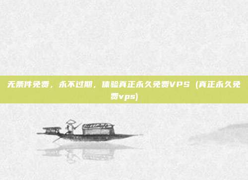 无条件免费,永不过期,体验真正永久免费VPS (真正永久免费vps)