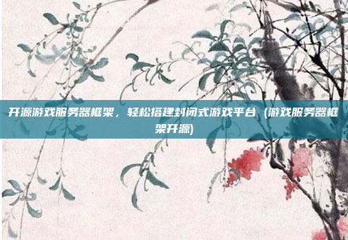 开源游戏服务器框架，轻松搭建封闭式游戏平台 (游戏服务器框架开源)