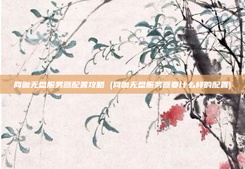 网咖无盘服务器配置攻略 (网咖无盘服务器要什么样的配置)
