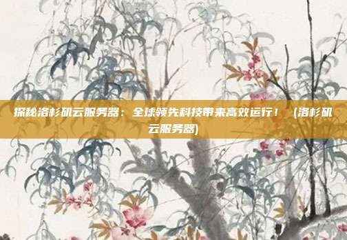 探秘洛杉矶云服务器:全球领先科技带来高效运行! (洛杉矶云服务器)