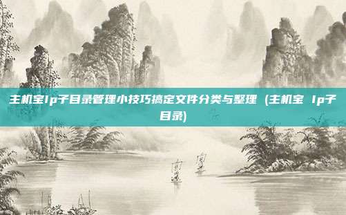 主机宝Ip子目录管理小技巧搞定文件分类与整理 (主机宝 Ip子目录)