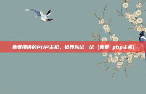 免费提供的PHP主机,推荐你试一试 (免费 php主机)