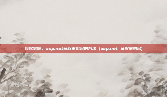 轻松掌握:asp.net获取主机名的方法 (asp.net 获取主机名)