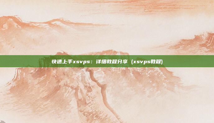 快速上手xsvps:详细教程分享 (xsvps教程)