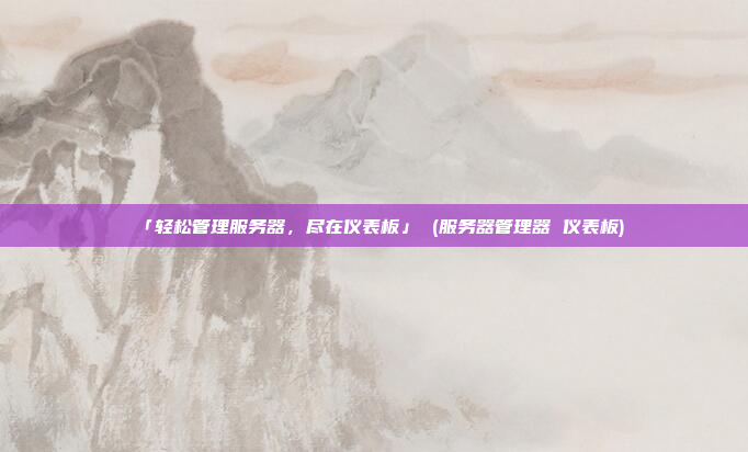 「轻松管理服务器,尽在仪表板」 (服务器管理器 仪表板)