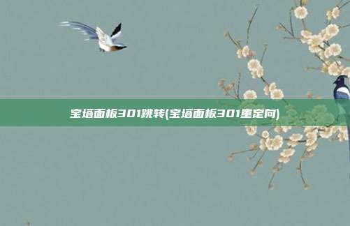 宝塔面板301跳转(宝塔面板301重定向)