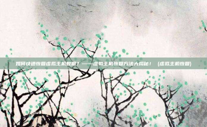 如何快速恢复虚拟主机数据?——虚拟主机恢复方法大揭秘! (虚拟主机恢复)