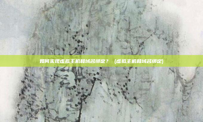 如何实现虚拟主机和域名绑定? (虚拟主机和域名绑定)