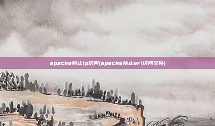 apache禁止ip访问(apache禁止url访问文件)