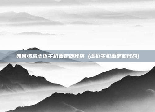 如何编写虚拟主机重定向代码 (虚拟主机重定向代码)