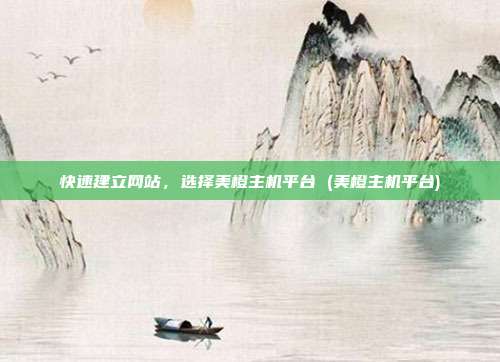 快速建立网站,选择美橙主机平台 (美橙主机平台)