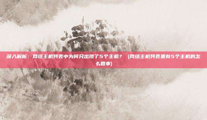 深入解析:网络主机列表中为何只出现了5个主机? (网络主机列表里有5个主机的怎么回事)