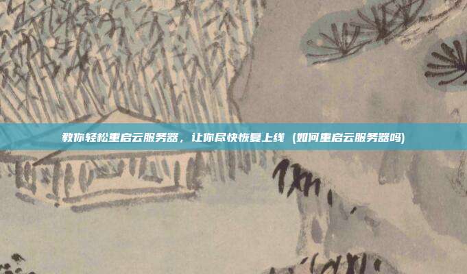 教你轻松重启云服务器,让你尽快恢复上线 (如何重启云服务器吗)