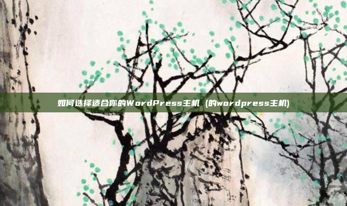 如何选择适合你的WordPress主机 (的wordpress主机)