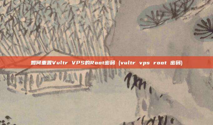 如何重置Vultr VPS的Root密码 (vultr vps root 密码)