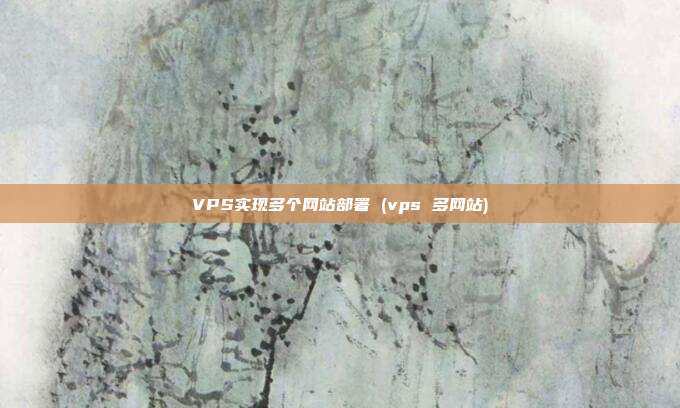 VPS实现多个网站部署 (vps 多网站)