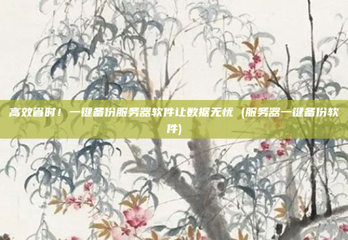 高效省时！一键备份服务器软件让数据无忧 (服务器一键备份软件)