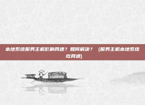 本地系统服务主机影响网速?如何解决? (服务主机本地系统 吃网速)
