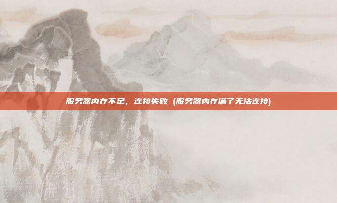 服务器内存不足，连接失败 (服务器内存满了无法连接)