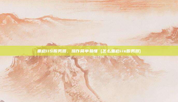 重启IIS服务器，操作简单易懂 (怎么重启iis服务器)