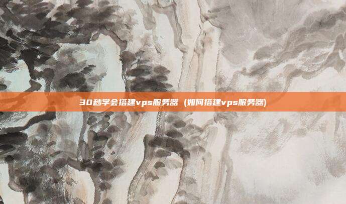 30秒学会搭建vps服务器 (如何搭建vps服务器)
