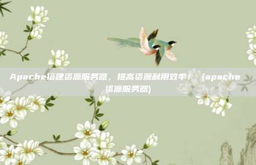 Apache搭建资源服务器，提高资源利用效率！ (apache 资源服务器)