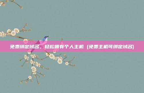 免费绑定域名,轻松拥有个人主机 (免费主机可绑定域名)