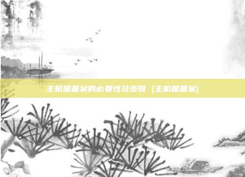 主机屋备案的必要性及步骤 (主机屋备案)