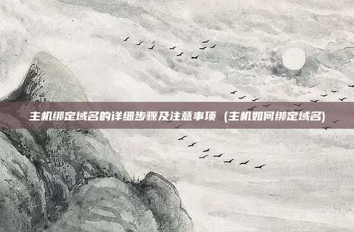 主机绑定域名的详细步骤及注意事项 (主机如何绑定域名)