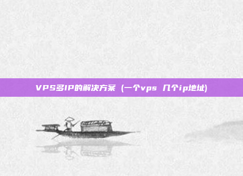 VPS多IP的解决方案 (一个vps 几个ip地址)