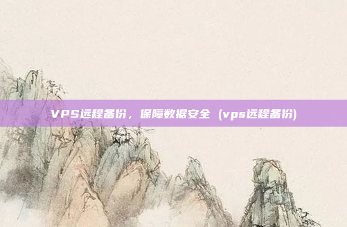 VPS远程备份,保障数据安全 (vps远程备份)