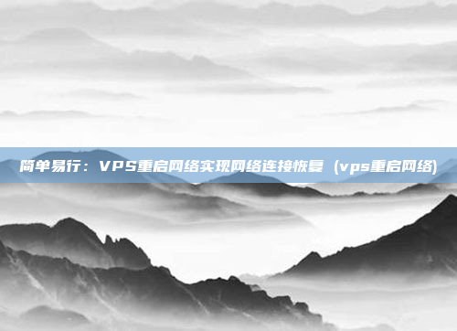 简单易行:VPS重启网络实现网络连接恢复 (vps重启网络)