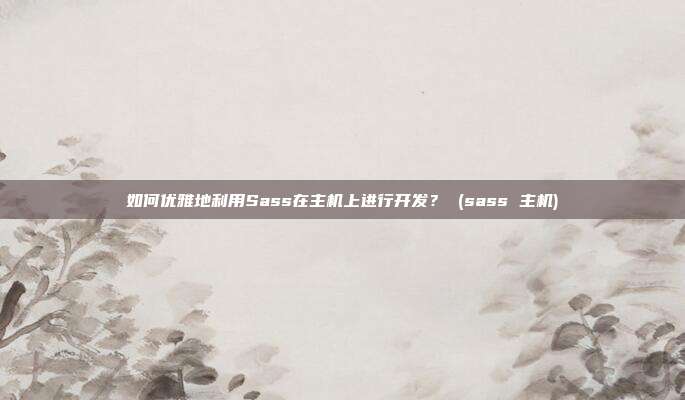 如何优雅地利用Sass在主机上进行开发? (sass 主机)