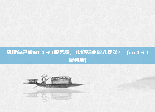 搭建自己的MC1.3.1服务器,欢迎玩家加入互动! (mc1.3.1服务器)