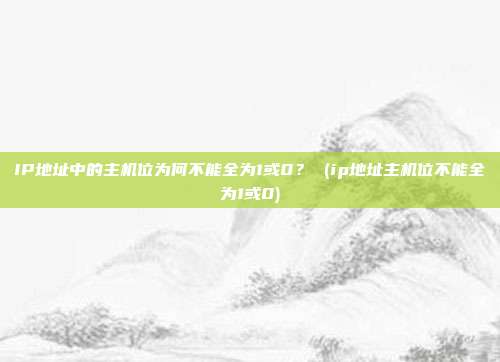 IP地址中的主机位为何不能全为1或0? (ip地址主机位不能全为1或0)