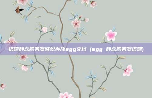 搭建静态服务器轻松存放egg文档 (egg 静态服务器搭建)