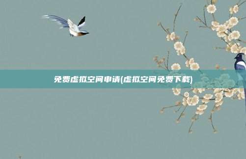 免费虚拟空间申请(虚拟空间免费下载)