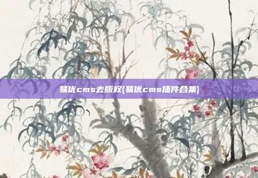 易优cms去版权(易优cms插件合集)