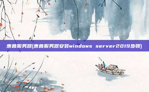 惠普服务器(惠普服务器安装windows server2019步骤)