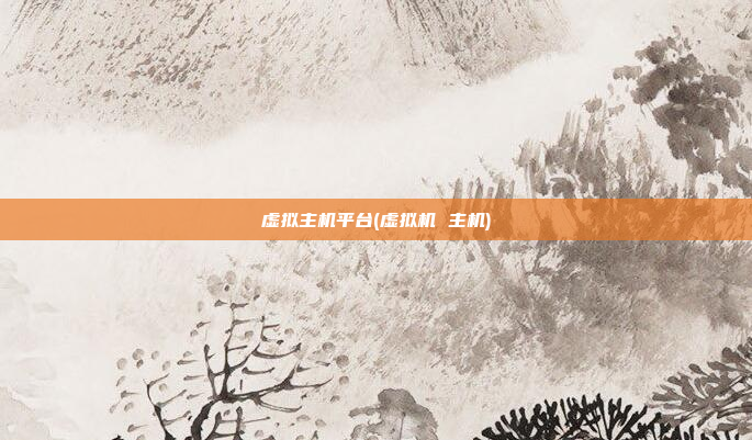 虚拟主机平台(虚拟机 主机)