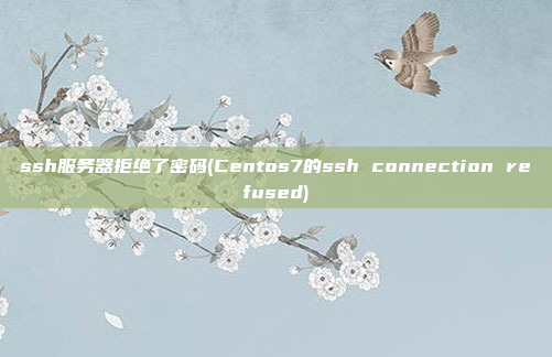 ssh服务器拒绝了密码(Centos7的ssh connection refused)