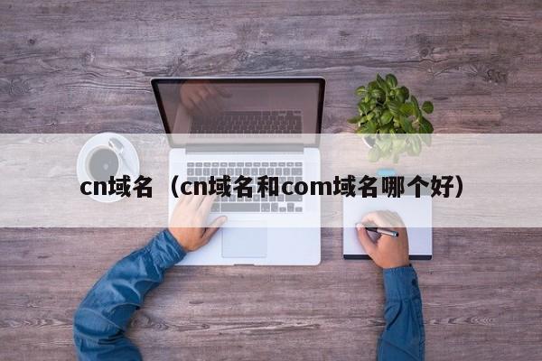 cn域名（cn域名和com域名哪个好）